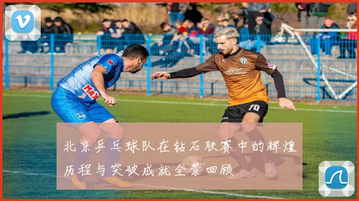 北京乒乓球队在钻石联赛中的辉煌历程与突破成就全景回顾