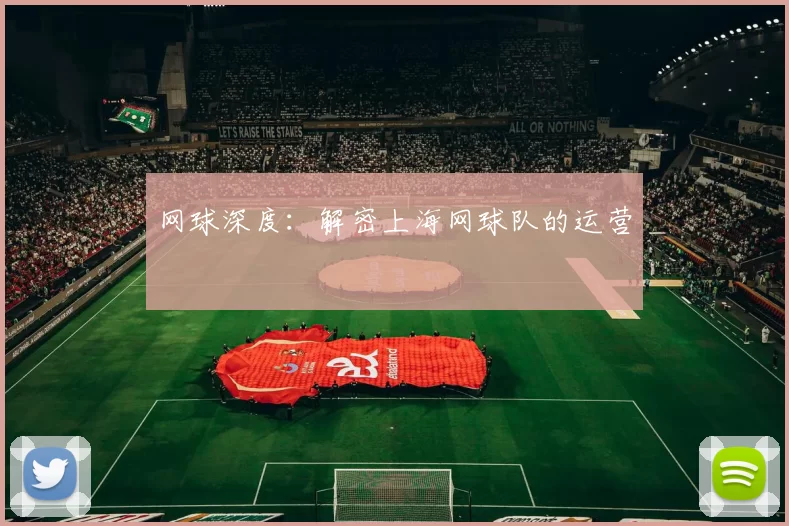 网球深度：解密上海网球队的运营