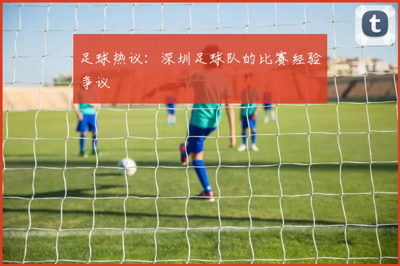 足球热议：深圳足球队的比赛经验争议
