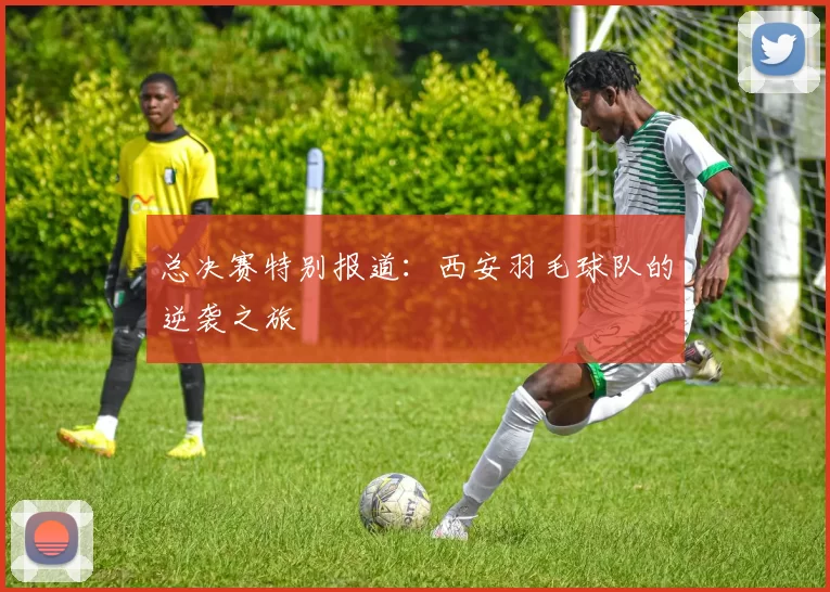 总决赛特别报道：西安羽毛球队的逆袭之旅