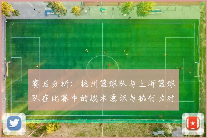 赛后分析：杭州篮球队与上海篮球队在比赛中的战术意识与执行力对比