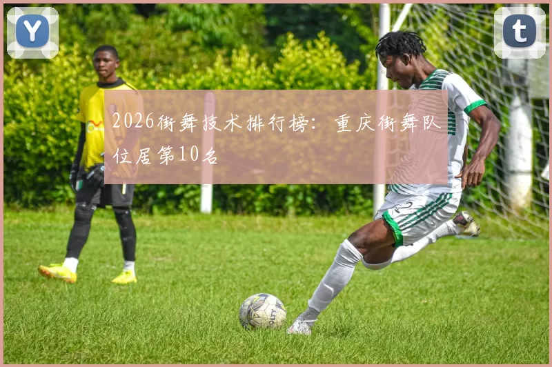 2026街舞技术排行榜：重庆街舞队位居第10名