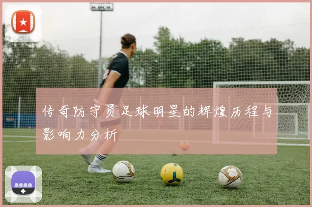 传奇防守员足球明星的辉煌历程与影响力分析