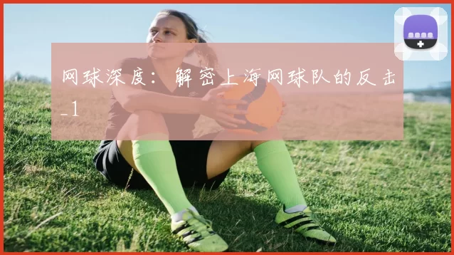 网球深度：解密上海网球队的反击_1
