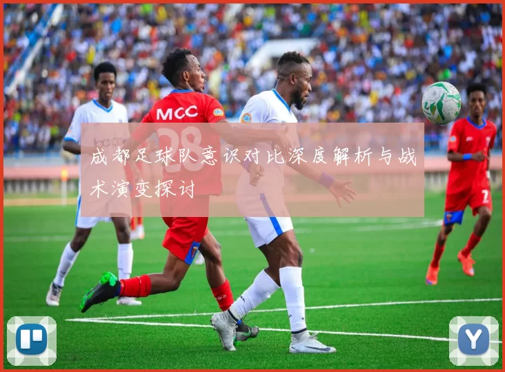 成都足球队意识对比深度解析与战术演变探讨