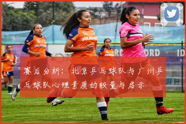 赛后分析：北京乒乓球队与广州乒乓球队心理素质的较量与启示